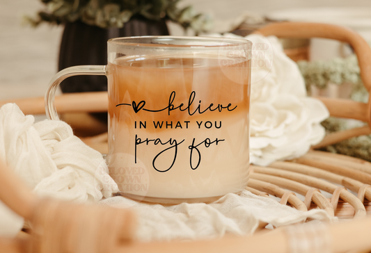 clear mug 11oz believe what you pray for